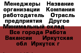 Менеджеры › Название организации ­ Компания-работодатель › Отрасль предприятия ­ Другое › Минимальный оклад ­ 1 - Все города Работа » Вакансии   . Иркутская обл.,Иркутск г.